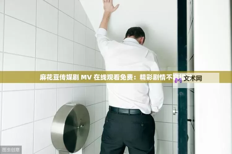 《麻花传剧原创MV免费观看：精彩剧情尽在这里，不容错过！》图1